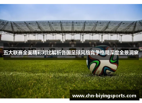 五大联赛全面精彩对比解析各国足球风格竞争格局深度全景洞察