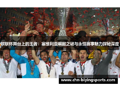 欧联杯舞台上的王者：塞维利亚崛起之谜与永恒赛事魅力探秘深度